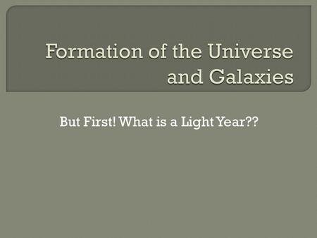 But First! What is a Light Year??.  A light year is a way of measuring distance. That doesn't make much sense because light year contains the word.