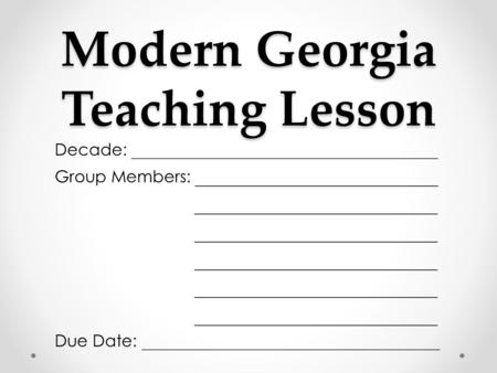 Modern Georgia Teaching Lesson Decade: _____________________________________ Group Members: _________________________ _________________________ Due Date: