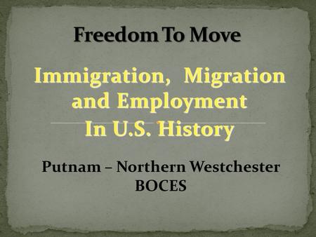 Immigration, Migration and Employment In U.S. History Putnam – Northern Westchester BOCES.