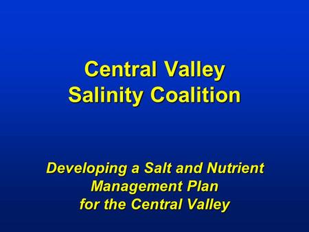 Central Valley Salinity Coalition Developing a Salt and Nutrient Management Plan for the Central Valley.