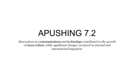 APUSHING 7.2 Innovations in communications and technology contributed to the growth of mass culture, while significant changes occurred in internal and.