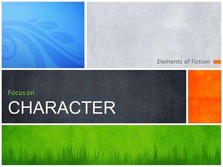 Elements of Fiction Focus on CHARACTER. Enhancing Your Understanding There is no story without a character. 1 Identify the Characters 2 Focus on Development.