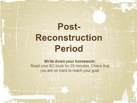 Post- Reconstruction Period Write down your homework: Read your BC book for 25 minutes. Check that you are on track to reach your goal.