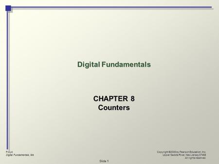 Floyd Digital Fundamentals, 9/e Copyright ©2006 by Pearson Education, Inc. Upper Saddle River, New Jersey 07458 All rights reserved. Slide 1 Digital Fundamentals.