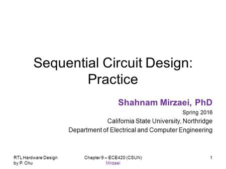 RTL Hardware Design by P. Chu Chapter 9 – ECE420 (CSUN) Mirzaei 1 Sequential Circuit Design: Practice Shahnam Mirzaei, PhD Spring 2016 California State.