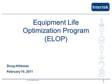 Www.intertek.com Equipment Life Optimization Program (ELOP) Doug Hilleman February 10, 2011.