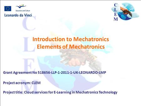 Introduction to Mechatronics Elements of Mechatronics Grant Agreement No 518656-LLP-1-2011-1-UK-LEONARDO-LMP Project acronym: CLEM Project title: Cloud.