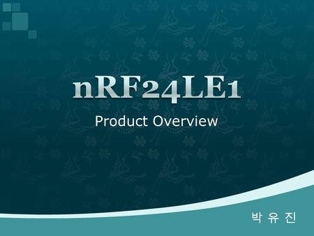 Product Overview 박 유 진박 유 진.  Nordic Semiconductor ASA(Norway 1983)  Ultra Low Power Wireless Communication System Solution  Short Range Radio Communication(20.