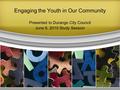 Engaging the Youth in Our Community Presented to Durango City Council June 8, 2010 Study Session.