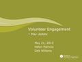 Volunteer Engagement - May Update May 21, 2012 Helen Patricia Deb Willems.