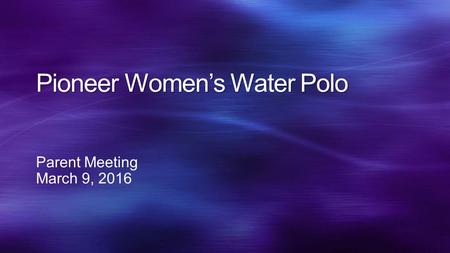 Pioneer Women’s Water Polo Parent Meeting March 9, 2016.