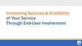 Increasing Success & Credibility of Your Service Through End-User Involvement.