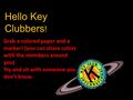 Hello Key Clubbers ! Grab a colored paper and a marker! (you can share colors with the members around you) Try and sit with someone you don’t know.