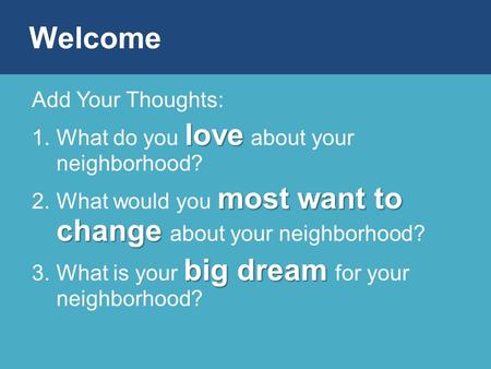 Add Your Thoughts: love 1.What do you love about your neighborhood? most want to change 2.What would you most want to change about your neighborhood? big.