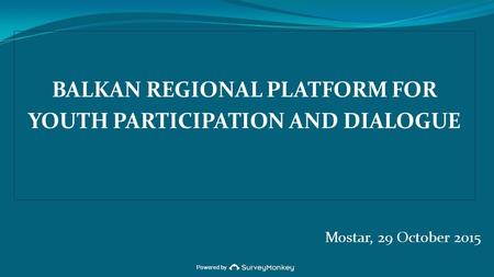 Powered by BALKAN REGIONAL PLATFORM FOR YOUTH PARTICIPATION AND DIALOGUE Mostar, 29 October 2015.