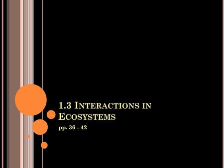 1.3 I NTERACTIONS IN E COSYSTEMS pp. 36 - 42. L EARNING G OALS By the end of this lesson, you should: Understand the three different symbiotic relationships.