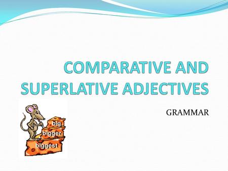 COMPARATIVE AND SUPERLATIVE ADJECTIVES