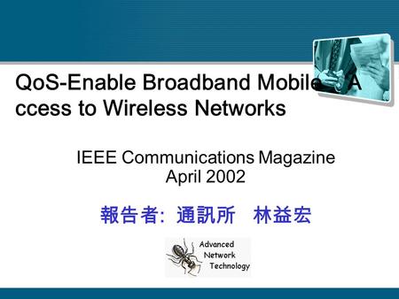 QoS-Enable Broadband Mobile A ccess to Wireless Networks IEEE Communications Magazine April 2002 報告者 : 通訊所 林益宏.