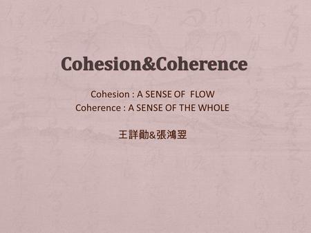 Cohesion : A SENSE OF FLOW Coherence : A SENSE OF THE WHOLE 王詳勛 & 張鴻翌.