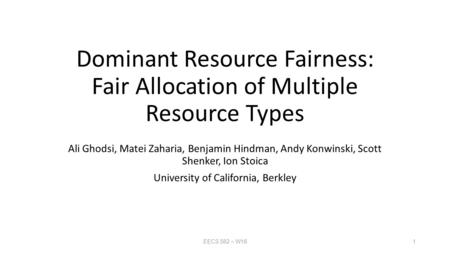 Dominant Resource Fairness: Fair Allocation of Multiple Resource Types Ali Ghodsi, Matei Zaharia, Benjamin Hindman, Andy Konwinski, Scott Shenker, Ion.