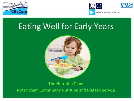 Eating Well for Early Years The Nutrition Team Nottingham Community Nutrition and Dietetic Service.