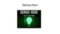 Genius Hour. I Am Genius https://www.youtube.com/watch?t=171&v=h3Tbhxz5l1k.