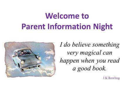 Welcome to Parent Information Night I do believe something very magical can happen when you read a good book. J.K Rowling.