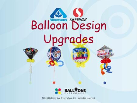 ©2015 Balloons Are Everywhere, Inc. All rights reserved. Balloon Design Upgrades.