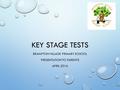 KEY STAGE TESTS BRAMPTON VILLAGE PRIMARY SCHOOL PRESENTATION TO PARENTS APRIL 2016.