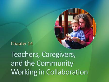 Teachers, Caregivers, and the Community Working in Collaboration Chapter 14.