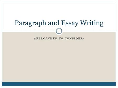 APPROACHES TO CONSIDER: Paragraph and Essay Writing.