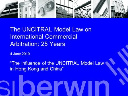 The UNCITRAL Model Law on International Commercial Arbitration: 25 Years 4 June 2010 “The Influence of the UNCITRAL Model Law in Hong Kong and China”