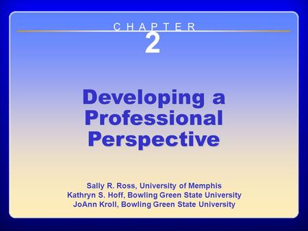 Chapter 2 2 Developing a Professional Perspective Sally R. Ross, University of Memphis Kathryn S. Hoff, Bowling Green State University JoAnn Kroll, Bowling.