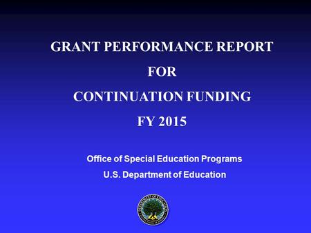 Office of Special Education Programs U.S. Department of Education GRANT PERFORMANCE REPORT FOR CONTINUATION FUNDING FY 2015.