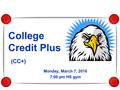 College Credit Plus (CC+) Monday, March 7, 2016 7:00 pm HS gym.