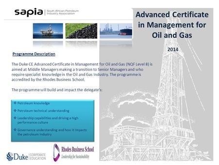 Programme Description The Duke CE Advanced Certificate in Management for Oil and Gas (NQF Level 8) is aimed at Middle Managers making a transition to Senior.