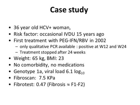 36 year old HCV+ woman, Risk factor: occasional IVDU 15 years ago First treatment with PEG-IFN/RBV in 2002 –only qualitative PCR available : positive at.