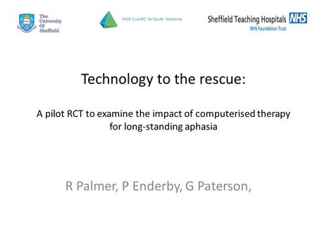 Technology to the rescue: A pilot RCT to examine the impact of computerised therapy for long-standing aphasia R Palmer, P Enderby, G Paterson, NIHR CLAHRC.