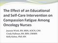 The Effect of an Educational and Self-Care Intervention on Compassion Fatigue Among Oncology Nurses Jeannie Wirth, RN, MSN, AOCN, CNS Cindy Hallman, RN,