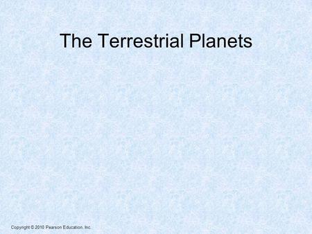 Copyright © 2010 Pearson Education, Inc. The Terrestrial Planets.