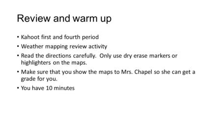 Review and warm up Kahoot first and fourth period Weather mapping review activity Read the directions carefully. Only use dry erase markers or highlighters.