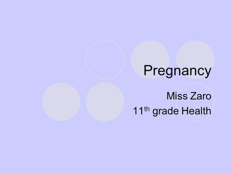 Pregnancy Miss Zaro 11 th grade Health. Do now How would a student’s life change if they suddenly had to parent a newborn?