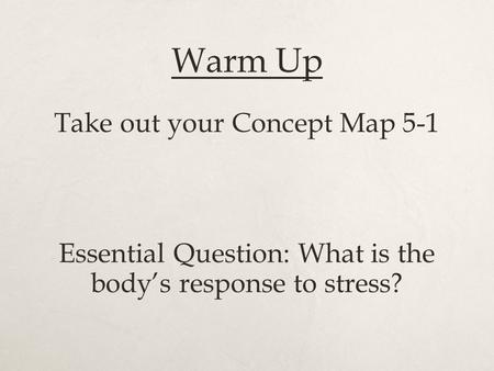 Warm Up Take out your Concept Map 5-1 Essential Question: What is the body’s response to stress?