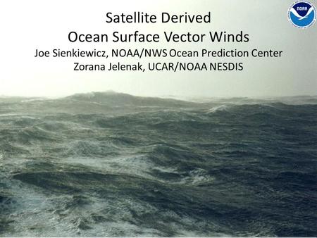 Satellite Derived Ocean Surface Vector Winds Joe Sienkiewicz, NOAA/NWS Ocean Prediction Center Zorana Jelenak, UCAR/NOAA NESDIS.