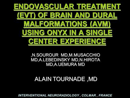 ENDOVASCULAR TREATMENT (EVT) OF BRAIN AND DURAL MALFORMATIONS (AVM) USING ONYX IN A SINGLE CENTER EXPERIENCE,N.SOUROUR MD,M.MUSACCHIO MD,A.LEBEDINSKY MD,N.HIROTA.