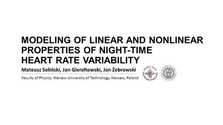 MODELING OF LINEAR AND NONLINEAR PROPERTIES OF NIGHT-TIME HEART RATE VARIABILITY Mateusz Soliński, Jan Gierałtowski, Jan Żebrowski Faculty of Physics,