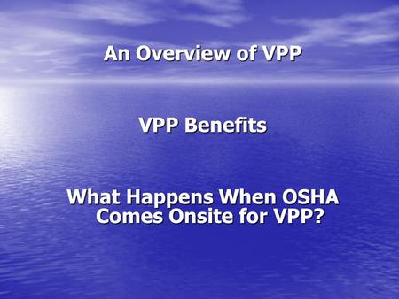 An Overview of VPP VPP Benefits What Happens When OSHA Comes Onsite for VPP?