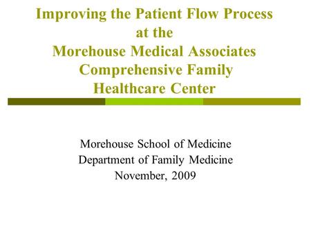 Improving the Patient Flow Process at the Morehouse Medical Associates Comprehensive Family Healthcare Center Morehouse School of Medicine Department of.