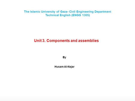 Unit 3. Components and assemblies By Husam Al-Najar The Islamic University of Gaza- Civil Engineering Department Technical English (ENGG 1305)