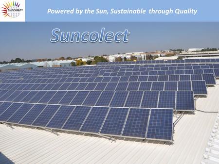 Powered by the Sun, Sustainable through Quality. Who is Suncolect Suncolect provides Solar electricity solutions to entrepreneurs in small, medium and.